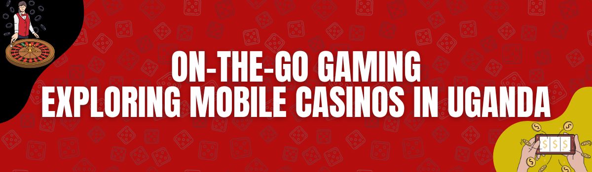 On-the-Go Gaming Exploring Mobile Casinos in Uganda