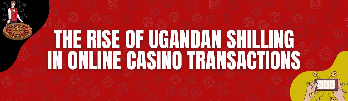 The Rise of Ugandan Shilling in Online Casino Transactions